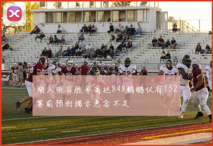 湖人明日胜率高达848鹈鹕仅有152赛前预测揭示悬念不足