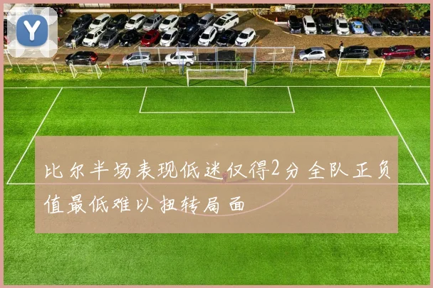 比尔半场表现低迷仅得2分全队正负值最低难以扭转局面