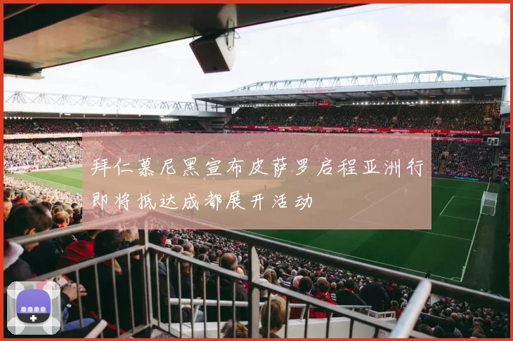拜仁慕尼黑宣布皮萨罗启程亚洲行即将抵达成都展开活动