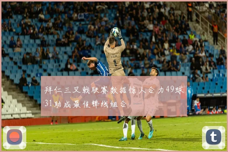 拜仁三叉戟联赛数据惊人合力49球31助成最佳锋线组合