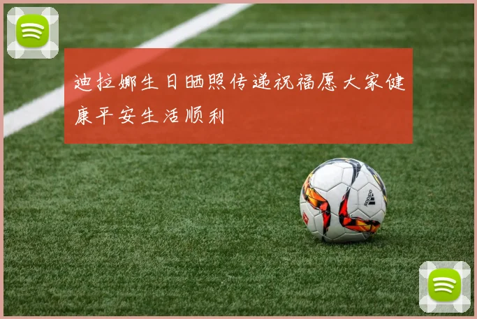 迪拉娜生日晒照传递祝福愿大家健康平安生活顺利